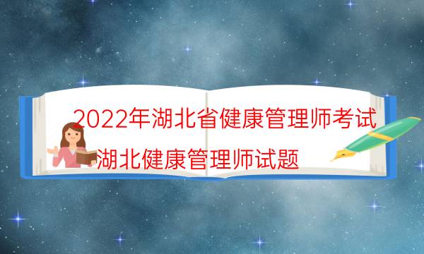 2022年9月湖北健康管理师考试时间及题型