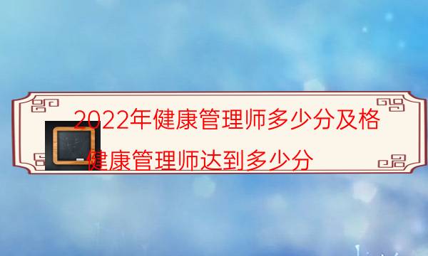 2022年健康管理师多少分及格