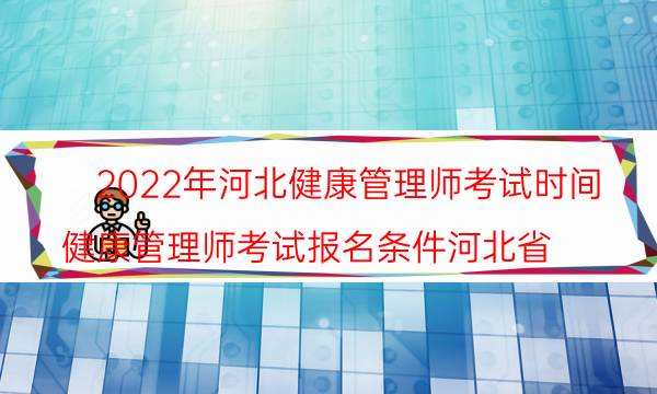 2022河北健康管理师考试时间安排 什么时候报名