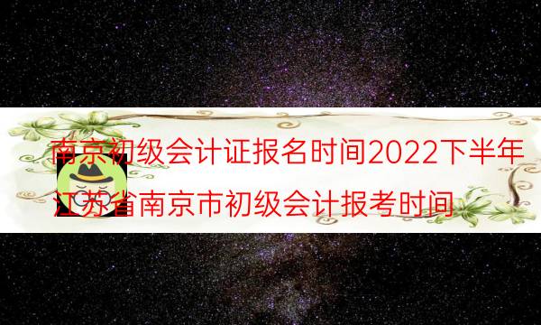 南京初级会计证报名时间2022