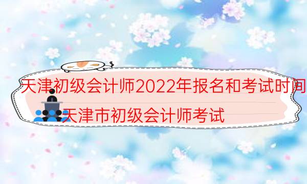 天津初级会计证报名时间2022年