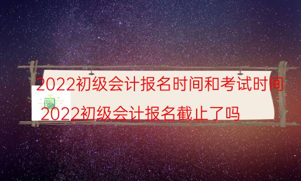 初级会计考试时间2022考试时间