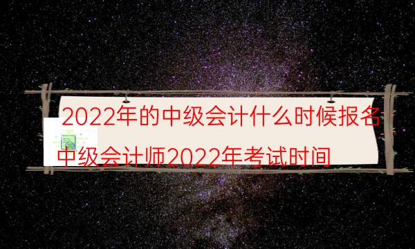 2022年中级会计报名要求什么时候报考