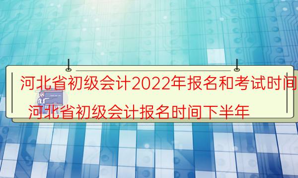河北省2022年初级会计报名时间是什么时候