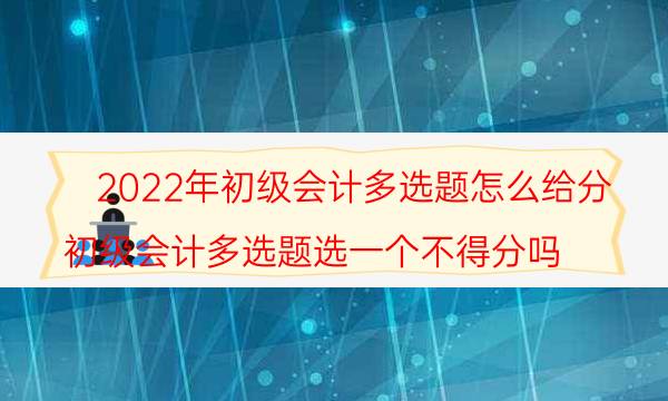 2022初级会计多选题怎么给分