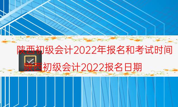 2022年陕西初级会计证报名时间考试时间