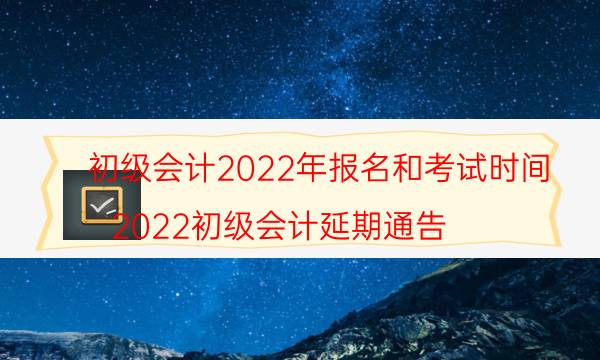 初级会计2022年报名考试时间是什么时候