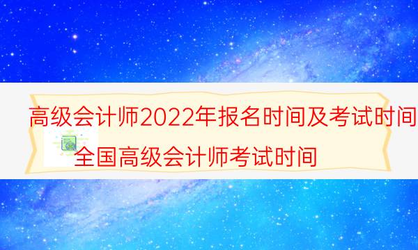 2022年高级会计师考试报名时间安排