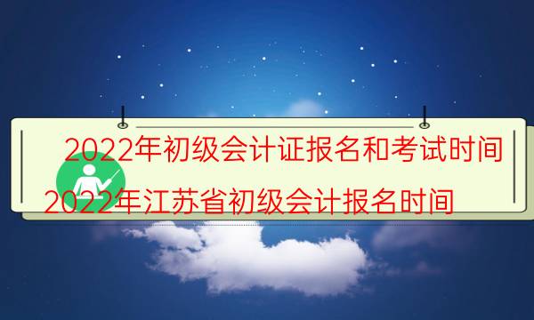 2022年考初级会计证什么时候报名及考试