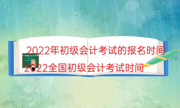 2022年初级会计考试报名时间在几月