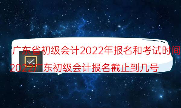 广东省初级会计报名流程 2022年报名时间