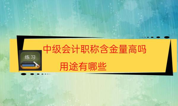 中级会计职称含金量高吗 用途有哪些