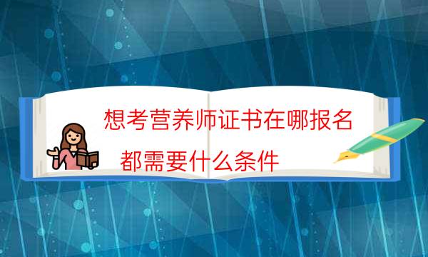  考营养师证需要什么条件怎么报名2022年