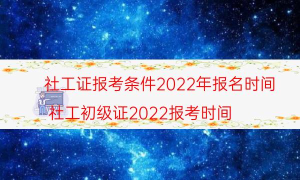 社工证报考条件2022报名时间