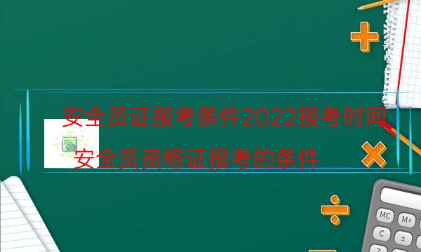 安全员证报考条件2022考试时间