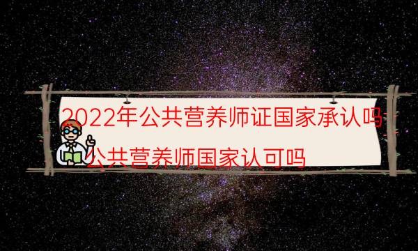 公共营养师证国家承认吗 2022年还能考吗