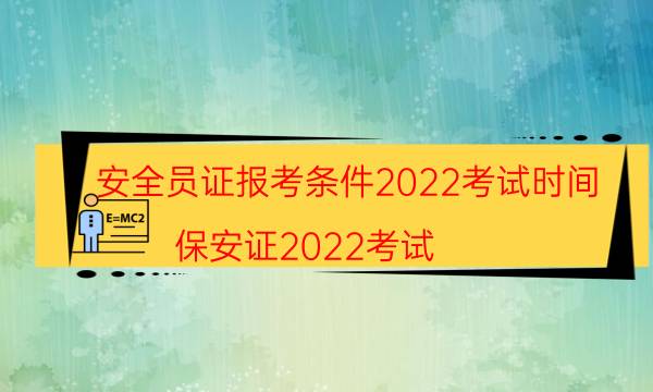 安全员证报考条件2022考试时间 考什么科目