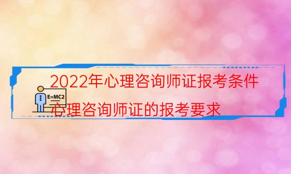 2022年心理咨询师证怎么考 有什么报考条件