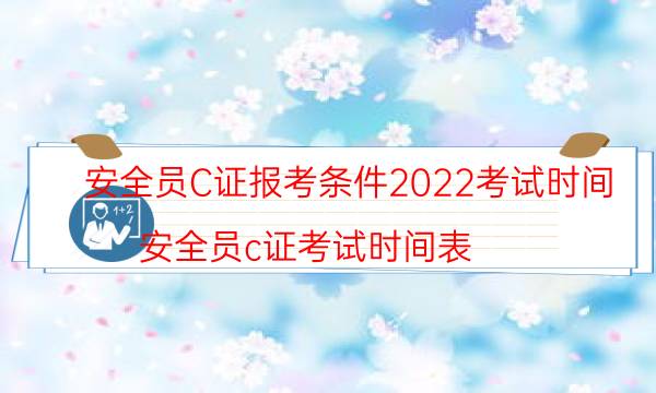 2022安全员c证报考时间安排 报名条件是什么