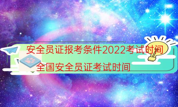 考安全员证有哪些要求2022考试时间