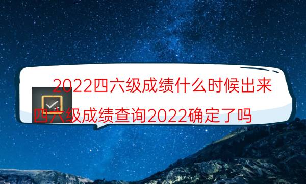 2022年四六级成绩什么时候公布 证书多久能领