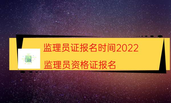 监理员证什么时候报名2022 要求是什么