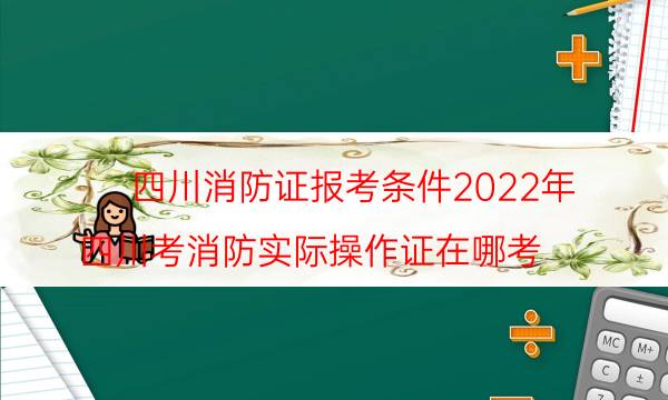 2022年四川消控证怎么考 报考条件有哪些
