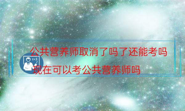 公共营养师证取消了吗 2022年还能不能考