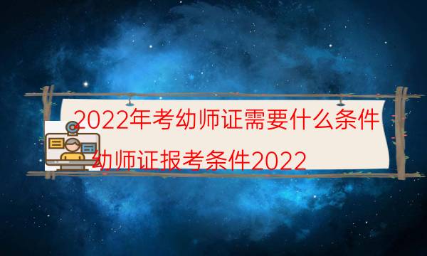 2022幼师证怎么考需要什么条件自考