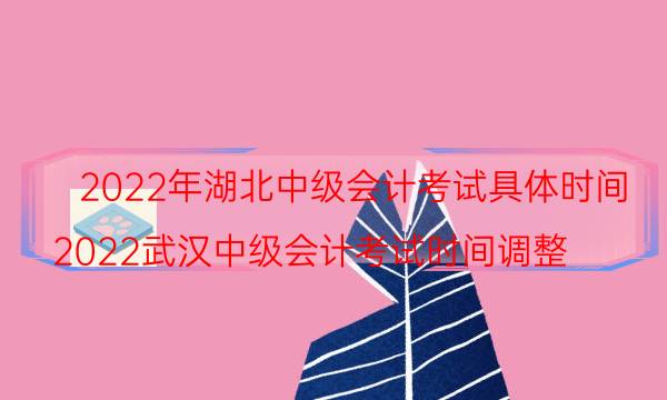 2022湖北中级会计考试时间及注意事项