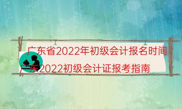 广东2022年初级会计报名时间及条件