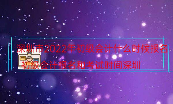 深圳2022年初级会计报名时间及报考条件