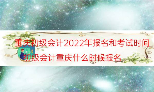重庆2022年初级会计考试时间 在哪报名