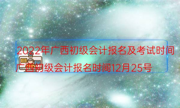 2022年广西初级会计考试时间具体安排