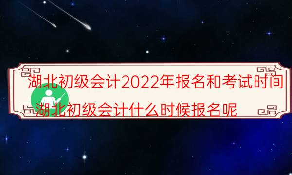 湖北会计初级考试2022年报名时间是什么时候