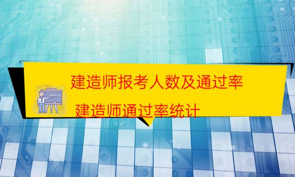 建造师报考人数及通过率(建造师通过率统计)