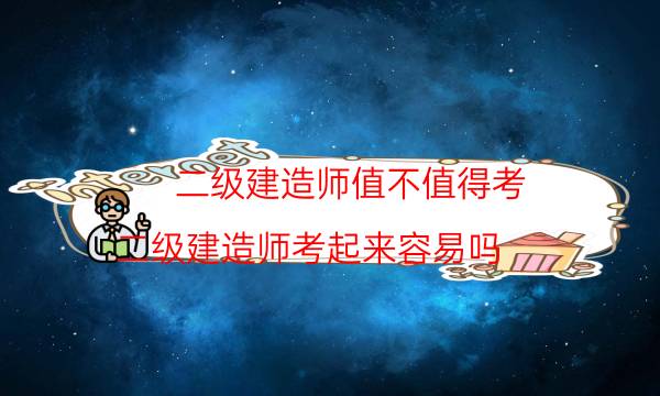 二级建造师值不值得考(二级建造师考起来容易吗)