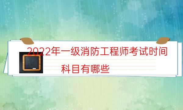 2022年一级消防工程师考试时间