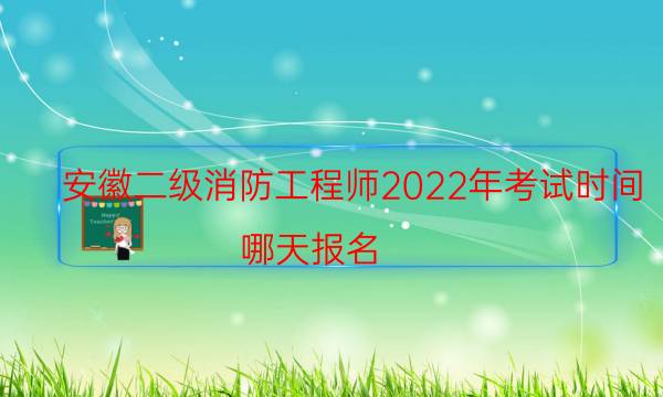 安徽二级消防工程师2022年考试时间 哪天报名