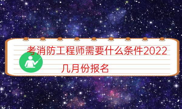 考消防工程师需要什么条件2022 几月份报名