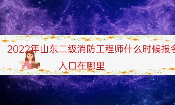 2022年山东二级消防工程师什么时候报名 入口在哪里