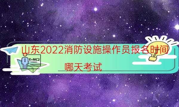 山东2022消防设施操作员报名时间 哪天考试