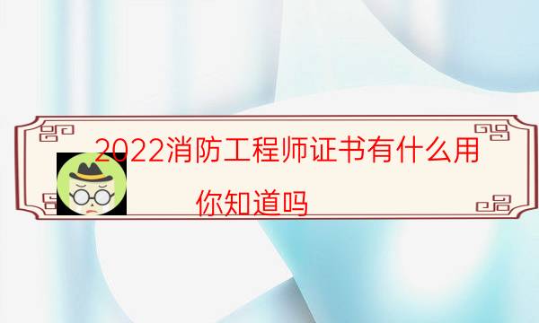 2022消防工程师证书有什么用 