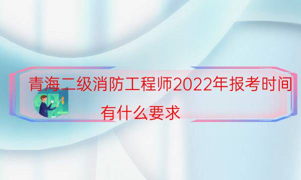 青海二级消防工程师2022年报考时间 有什么要求