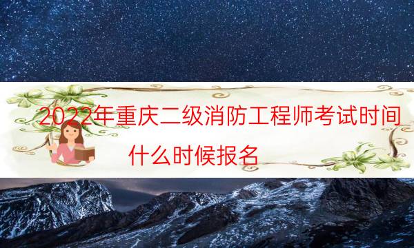 2022年重庆二级消防工程师考试时间 什么时候报名