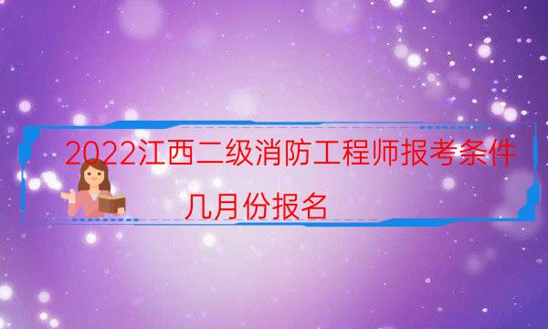 2022江西二级消防工程师报考条件 几月份报名