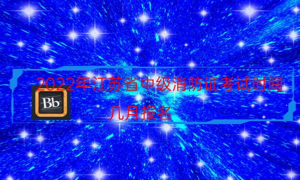 2022年江苏省中级消防证考试时间 几月报名