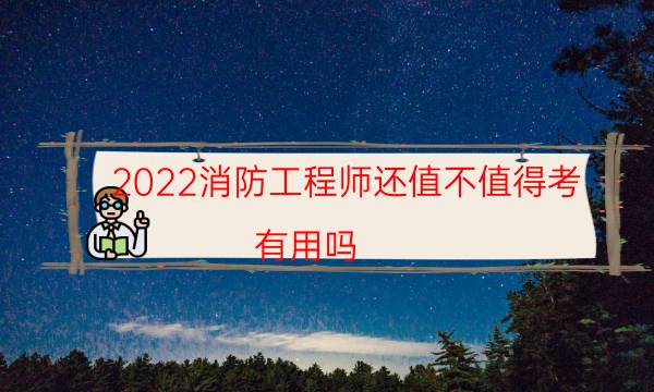 2022消防工程师还值不值得考 有用吗