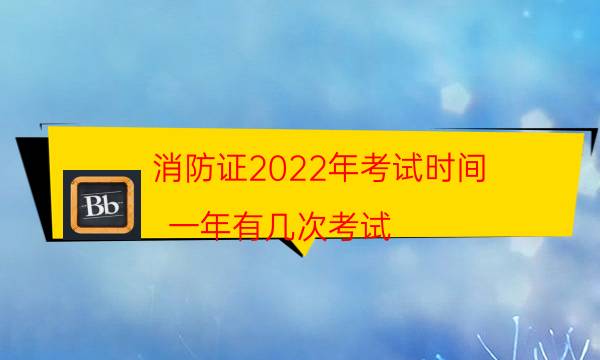 消防证2022年考试时间 一年有几次考试