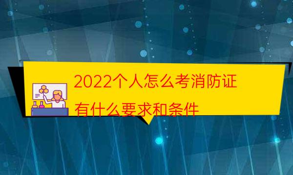 2022个人怎么考消防证 有什么要求和条件